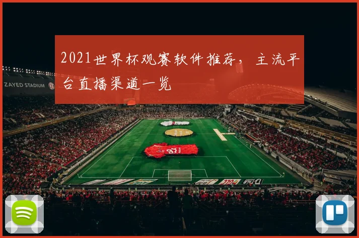 2021世界杯观赛软件推荐,主流平台直播渠道一览