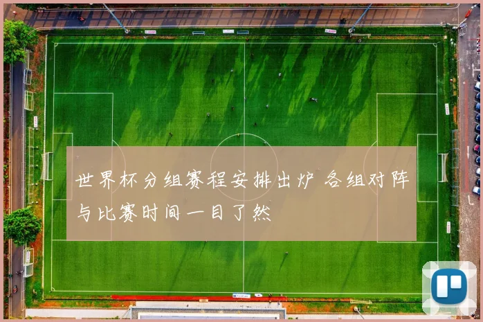 世界杯分组赛程安排出炉 各组对阵与比赛时间一目了然