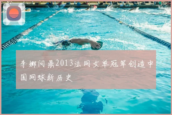 李娜问鼎2013法网女单冠军创造中国网球新历史