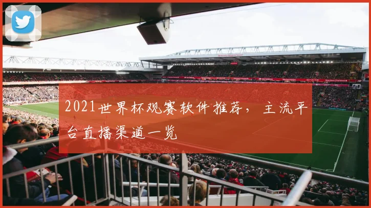 2021世界杯观赛软件推荐,主流平台直播渠道一览