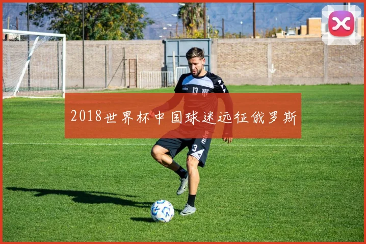 2018世界杯中国球迷远征俄罗斯