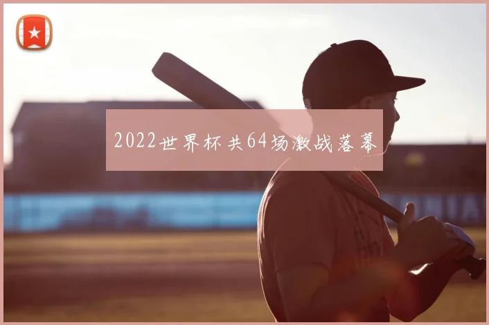 2022世界杯共64场激战落幕