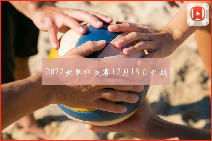 2022世界杯决赛12月18日开战