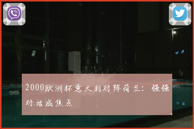 2000欧洲杯意大利对阵荷兰:强强对话成焦点