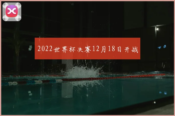 2022世界杯决赛12月18日开战