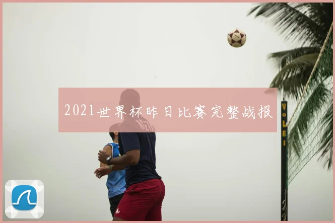 2021世界杯昨日比赛完整战报