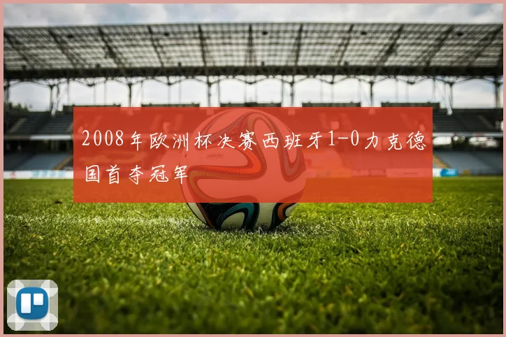 2008年欧洲杯决赛西班牙1-0力克德国首夺冠军