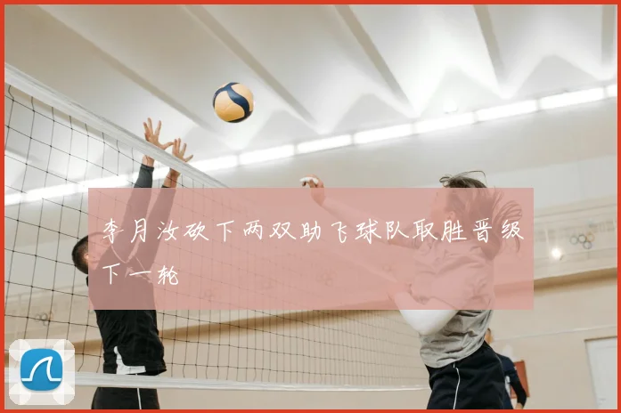 李月汝砍下两双助飞球队取胜晋级下一轮