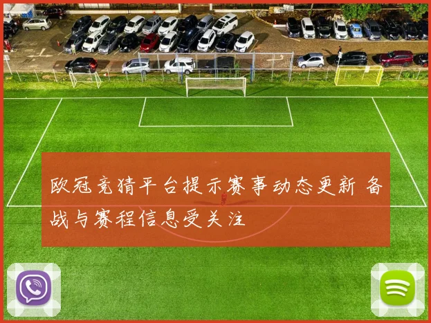 欧冠竞猜平台提示赛事动态更新 备战与赛程信息受关注