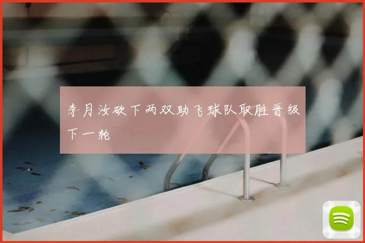 李月汝砍下两双助飞球队取胜晋级下一轮